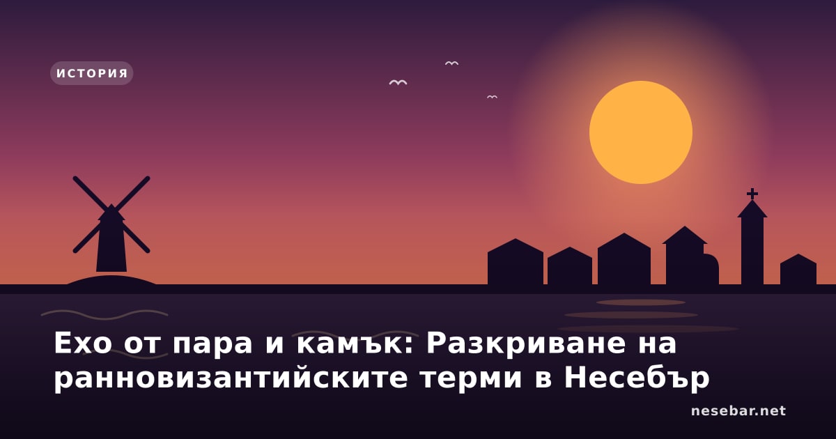 Ехо от пара и камък: Разкриване на ранновизантийските терми в Несебър