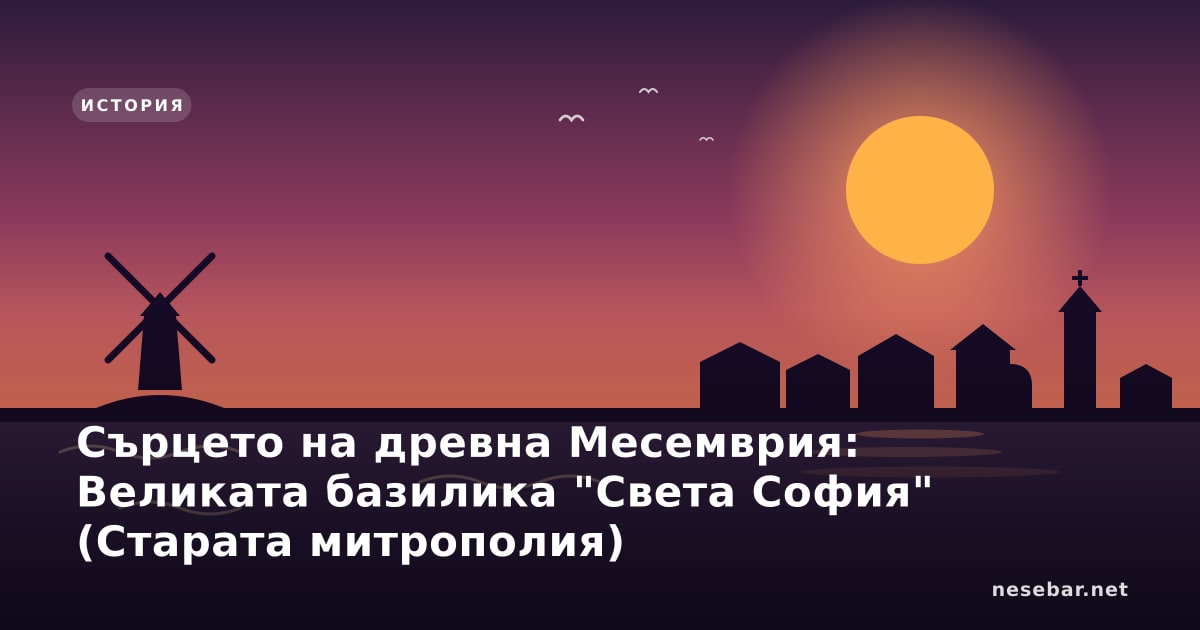Сърцето на древна Месемврия: Великата базилика "Света София" (Старата митрополия)