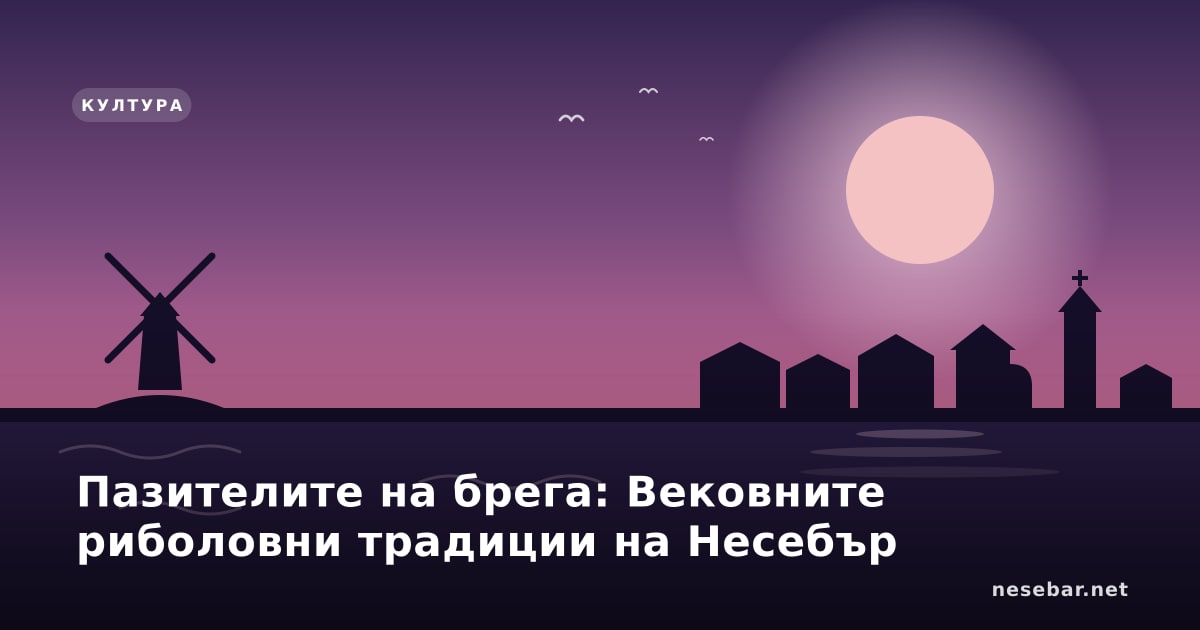 Пазителите на брега: Вековните риболовни традиции на Несебър